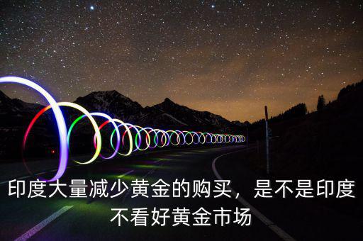印度大量減少黃金的購買，是不是印度不看好黃金市場(chǎng)