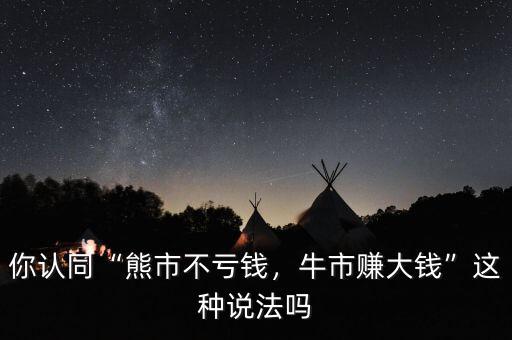 你認同“熊市不虧錢，牛市賺大錢”這種說法嗎