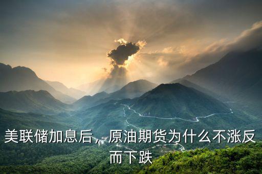 美聯(lián)儲加息后，原油期貨為什么不漲反而下跌