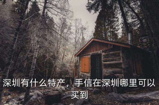 深圳有什么特產(chǎn)，手信在深圳哪里可以買到