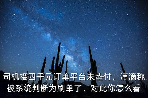 司機接四千元訂單平臺未墊付，滴滴稱被系統(tǒng)判斷為刷單了，對此你怎么看