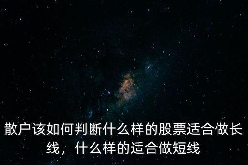 散戶該如何判斷什么樣的股票適合做長線，什么樣的適合做短線