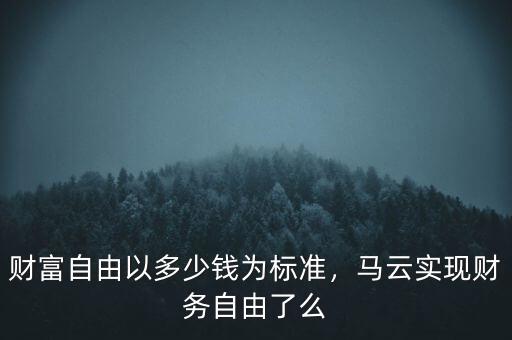 財(cái)富自由以多少錢為標(biāo)準(zhǔn)，馬云實(shí)現(xiàn)財(cái)務(wù)自由了么