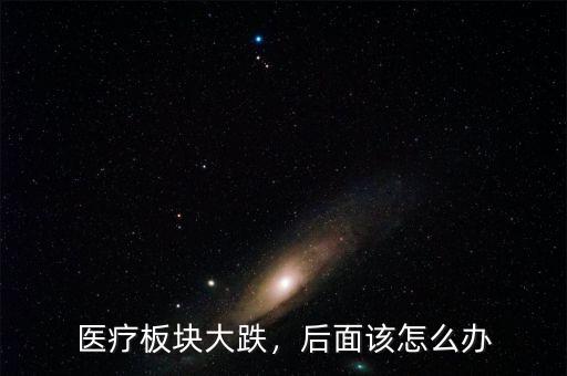 醫(yī)療板塊大跌，后面該怎么辦