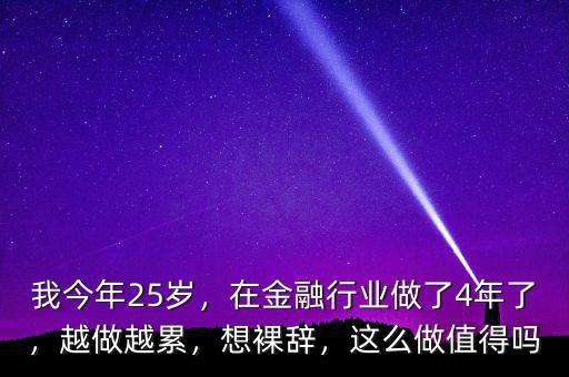 我今年25歲，在金融行業(yè)做了4年了，越做越累，想裸辭，這么做值得嗎