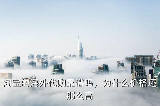 淘寶的海外代購靠譜嗎，為什么價格還那么高