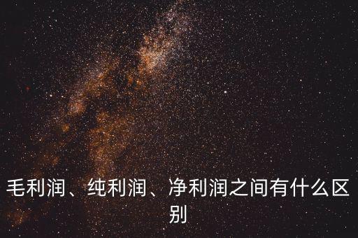 毛利潤、純利潤、凈利潤之間有什么區(qū)別