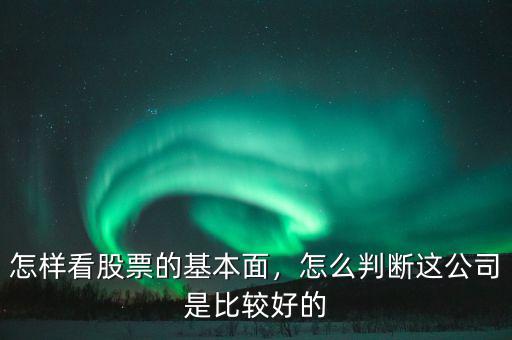 怎樣看股票的基本面，怎么判斷這公司是比較好的