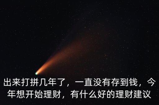 出來打拼幾年了，一直沒有存到錢，今年想開始理財(cái)，有什么好的理財(cái)建議