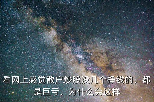 看網(wǎng)上感覺(jué)散戶炒股沒(méi)幾個(gè)掙錢(qián)的，都是巨虧，為什么會(huì)這樣