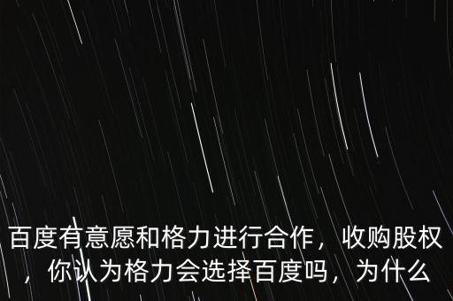 百度有意愿和格力進行合作，收購股權(quán)，你認為格力會選擇百度嗎，為什么