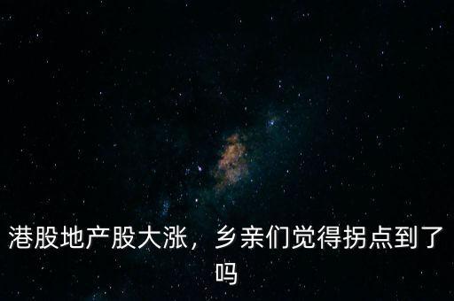 港股地產(chǎn)股大漲，鄉(xiāng)親們覺得拐點到了嗎