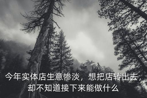 今年實(shí)體店生意慘淡，想把店轉(zhuǎn)出去，卻不知道接下來能做什么