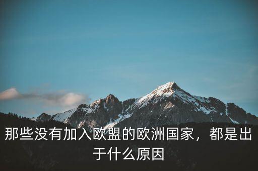 那些沒(méi)有加入歐盟的歐洲國(guó)家，都是出于什么原因