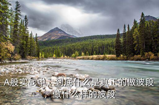 A股實(shí)戰(zhàn)中，到底什么是真正的做波段，做什么樣的波段
