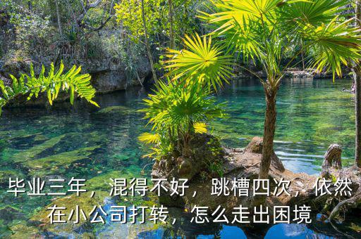 畢業(yè)三年，混得不好，跳槽四次，依然在小公司打轉(zhuǎn)，怎么走出困境