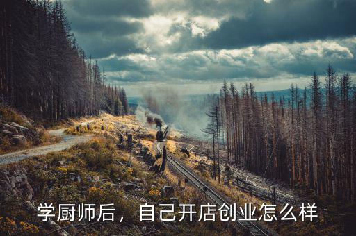 學(xué)廚師后，自己開店創(chuàng)業(yè)怎么樣