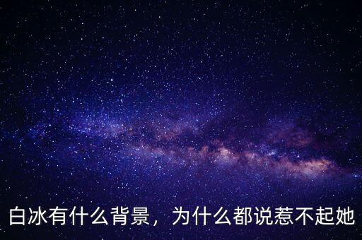 白冰有什么背景，為什么都說惹不起她