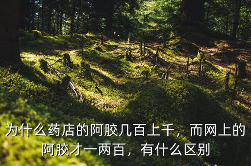 為什么藥店的阿膠幾百上千，而網(wǎng)上的阿膠才一兩百，有什么區(qū)別