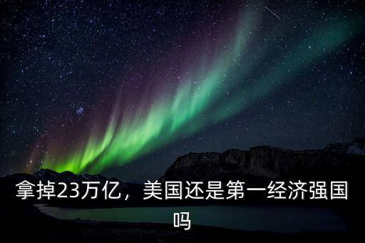 拿掉23萬億，美國還是第一經(jīng)濟強國嗎