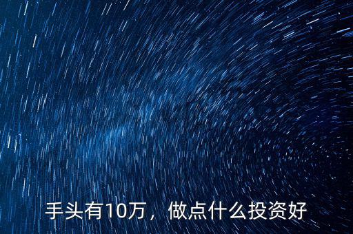 手頭有10萬，做點什么投資好