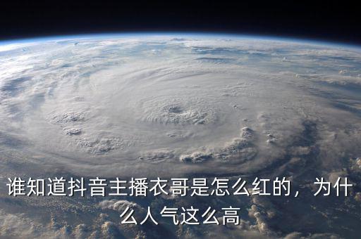 誰知道抖音主播衣哥是怎么紅的，為什么人氣這么高