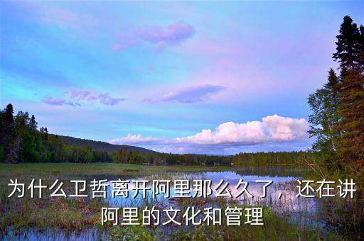 為什么衛(wèi)哲離開(kāi)阿里那么久了，還在講阿里的文化和管理