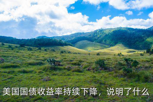 美國(guó)國(guó)債收益率持續(xù)下降，說(shuō)明了什么