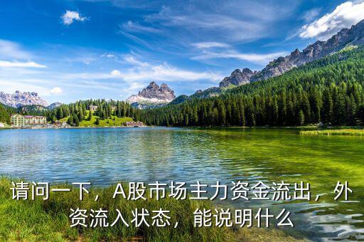 請問一下，A股市場主力資金流出，外資流入狀態(tài)，能說明什么