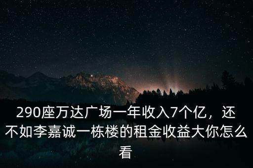 290座萬達(dá)廣場(chǎng)一年收入7個(gè)億，還不如李嘉誠(chéng)一棟樓的租金收益大你怎么看