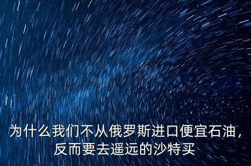 為什么我們不從俄羅斯進(jìn)口便宜石油，反而要去遙遠(yuǎn)的沙特買(mǎi)