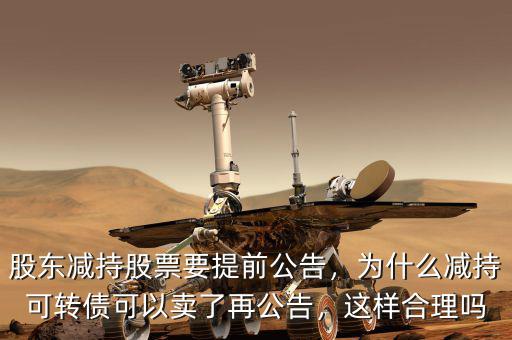 股東減持股票要提前公告，為什么減持可轉(zhuǎn)債可以賣了再公告，這樣合理嗎