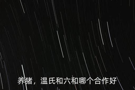 養(yǎng)豬，溫氏和六和哪個合作好