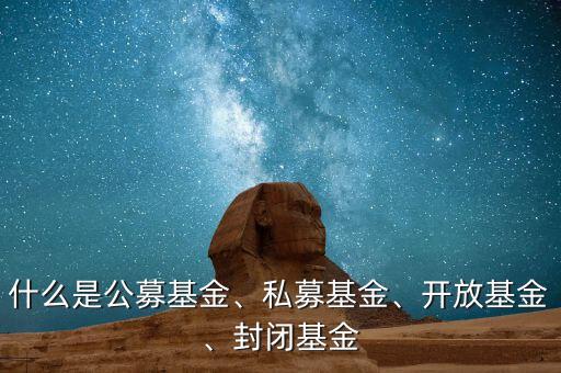 什么是公募基金、私募基金、開(kāi)放基金、封閉基金
