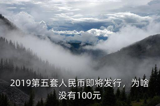 2019第五套人民幣即將發(fā)行，為啥沒有100元