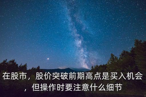 在股市，股價突破前期高點是買入機會，但操作時要注意什么細節(jié)