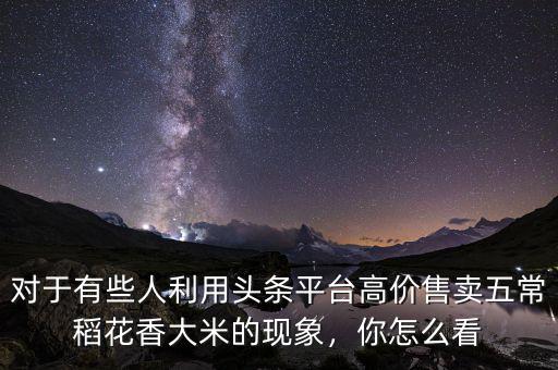 對(duì)于有些人利用頭條平臺(tái)高價(jià)售賣(mài)五常稻花香大米的現(xiàn)象，你怎么看