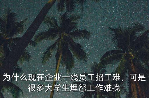 為什么現(xiàn)在企業(yè)一線員工招工難，可是很多大學(xué)生埋怨工作難找