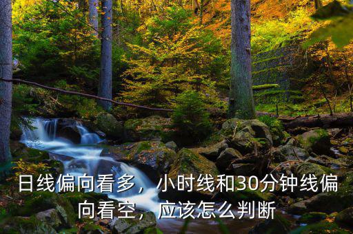 日線偏向看多，小時(shí)線和30分鐘線偏向看空，應(yīng)該怎么判斷