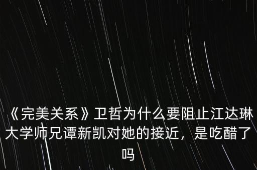 《完美關(guān)系》衛(wèi)哲為什么要阻止江達(dá)琳大學(xué)師兄譚新凱對(duì)她的接近，是吃醋了嗎