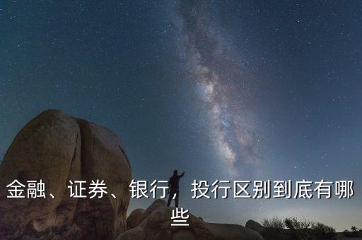 金融、證券、銀行，投行區(qū)別到底有哪些