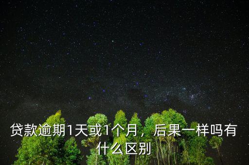 貸款逾期1天或1個月，后果一樣嗎有什么區(qū)別