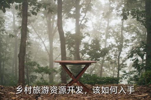 鄉(xiāng)村旅游資源開發(fā)，該如何入手