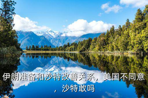 伊朗準(zhǔn)備和沙特改善關(guān)系，美國不同意，沙特敢嗎