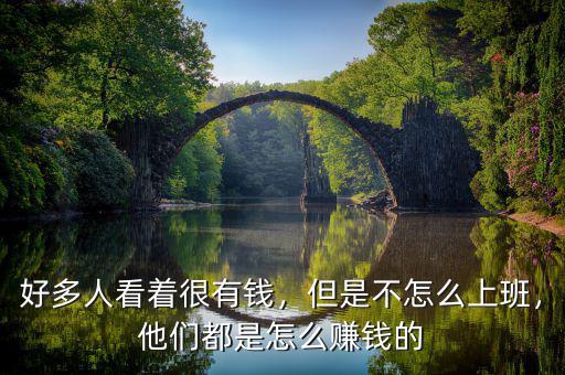 好多人看著很有錢，但是不怎么上班，他們都是怎么賺錢的