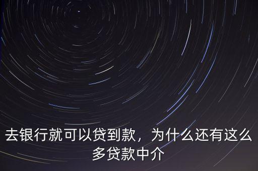 去銀行就可以貸到款，為什么還有這么多貸款中介