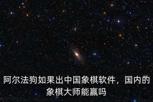 阿爾法狗如果出中國象棋軟件，國內(nèi)的象棋大師能贏嗎