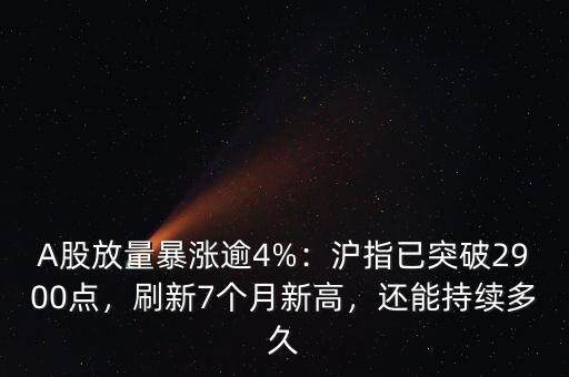 A股放量暴漲逾4%：滬指已突破2900點(diǎn)，刷新7個(gè)月新高，還能持續(xù)多久