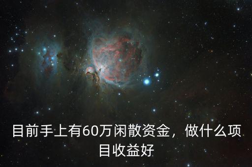 目前手上有60萬閑散資金，做什么項(xiàng)目收益好