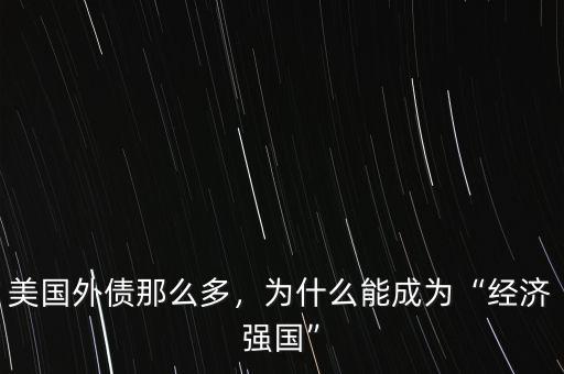 美國外債那么多，為什么能成為“經(jīng)濟強國”
